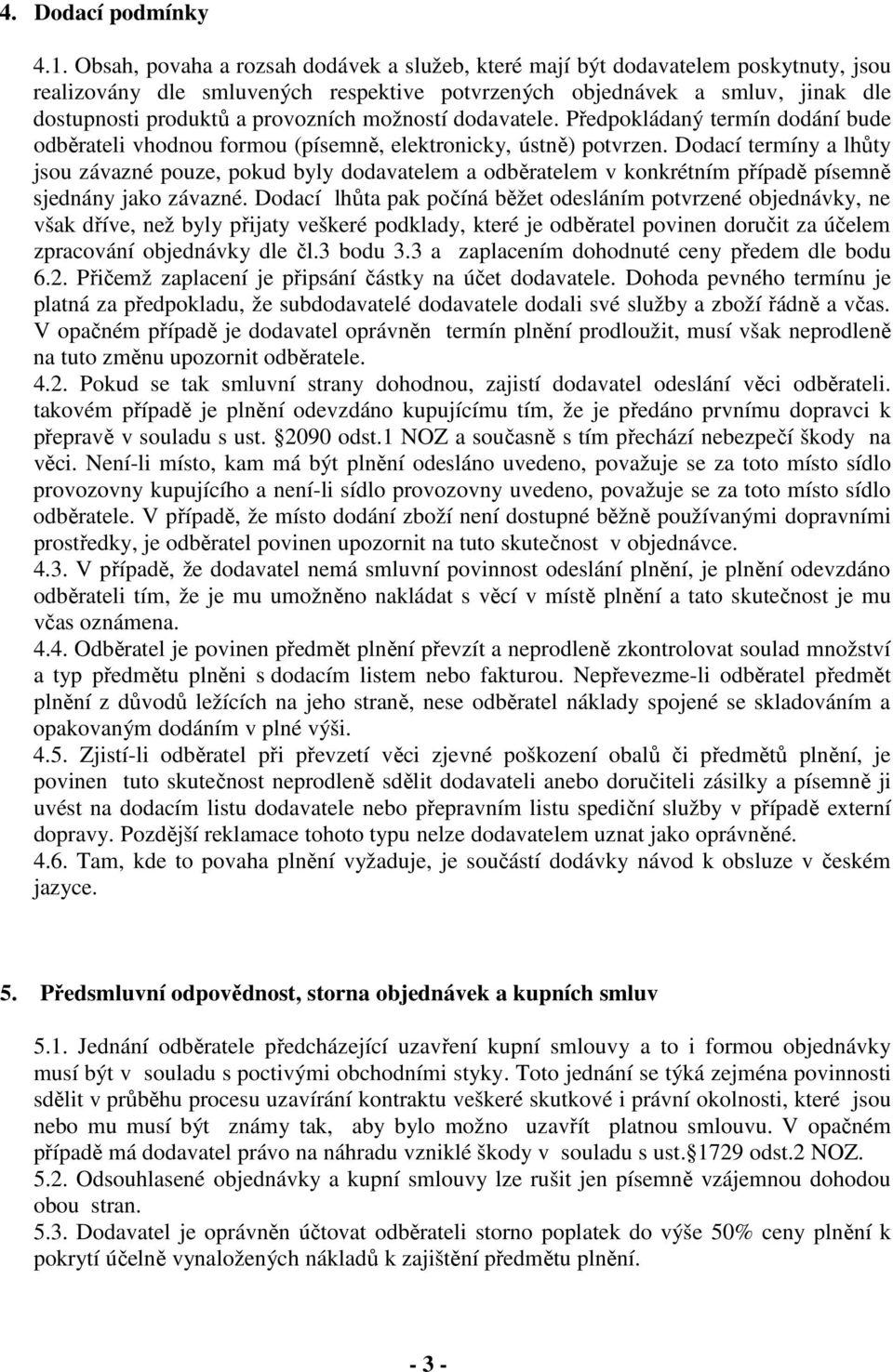 možností dodavatele. Předpokládaný termín dodání bude odběrateli vhodnou formou (písemně, elektronicky, ústně) potvrzen.