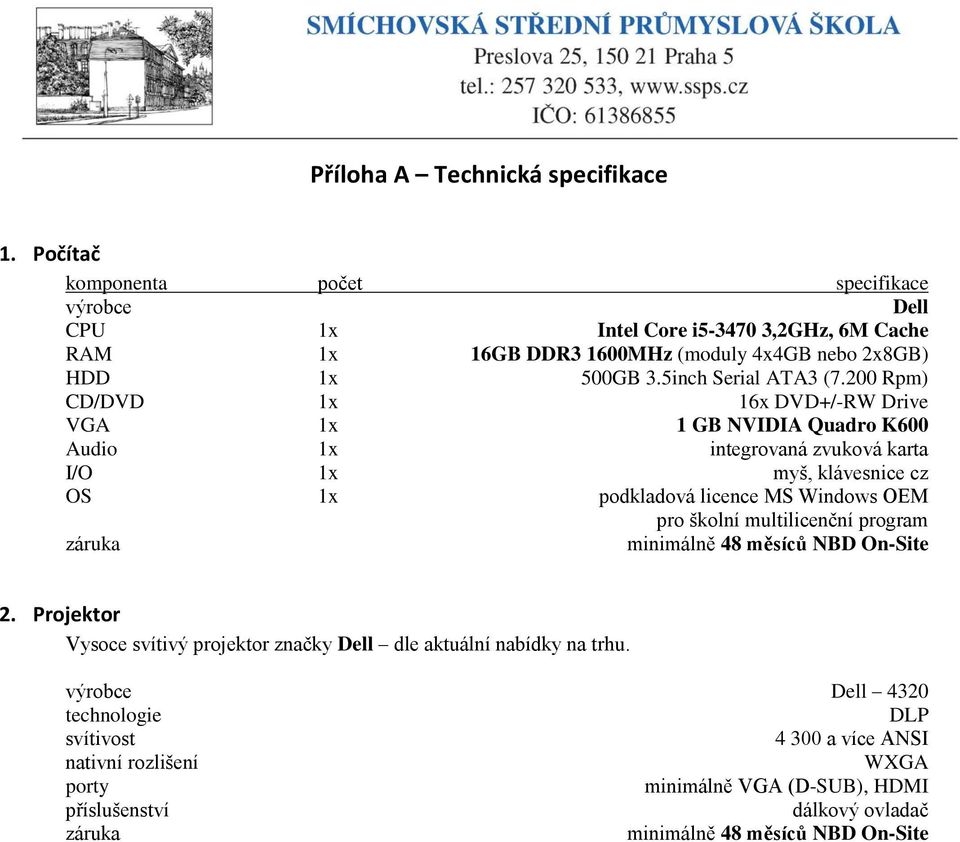 200 Rpm) CD/DVD 1x 16x DVD+/-RW Drive VGA 1x 1 GB NVIDIA Quadro K600 Audio 1x integrovaná zvuková karta I/O 1x myš, klávesnice cz OS 1x podkladová licence MS Windows OEM pro školní