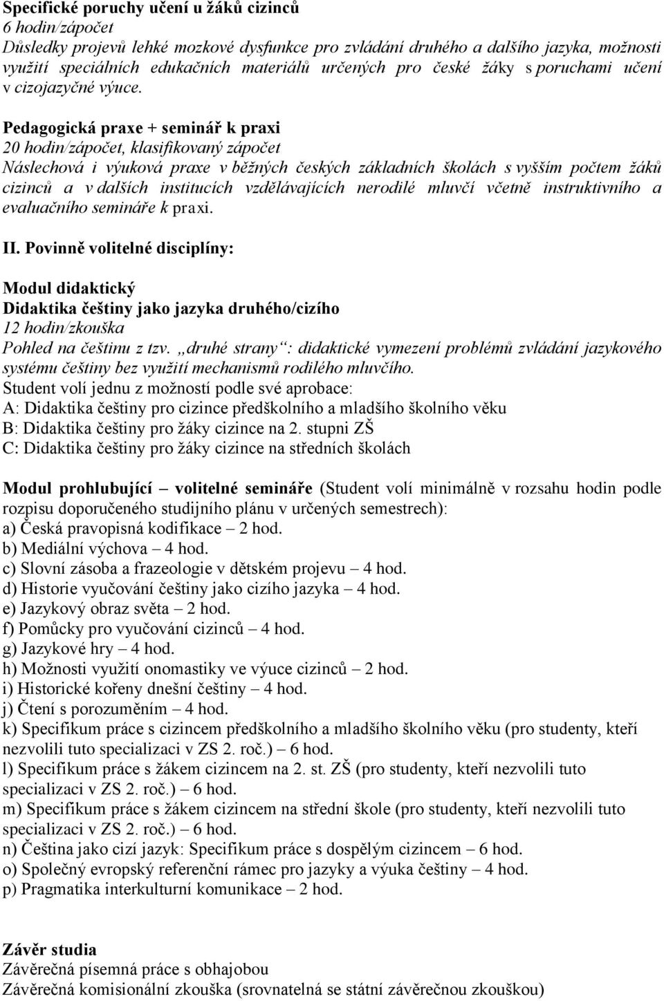 Pedagogická praxe + seminář k praxi 20 hodin/zápočet, klasifikovaný zápočet Náslechová i výuková praxe v běžných českých základních školách s vyšším počtem žáků cizinců a v dalších institucích