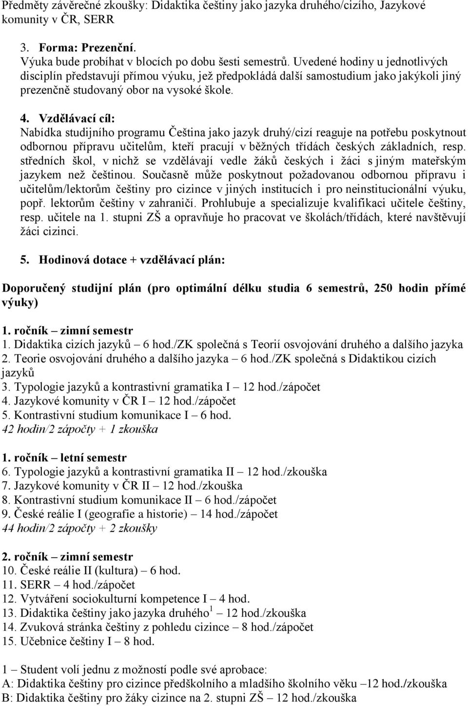 Vzdělávací cíl: Nabídka studijního programu Čeština jako jazyk druhý/cizí reaguje na potřebu poskytnout odbornou přípravu učitelům, kteří pracují v běžných třídách českých základních, resp.