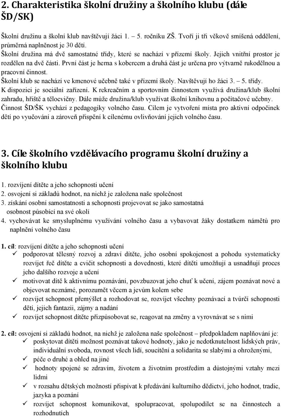 První část je herna s kobercem a druhá část je určena pro výtvarně rukodělnou a pracovní činnost. Školní klub se nachází ve kmenové učebně také v přízemí školy. Navštěvují ho žáci 3. 5. třídy.