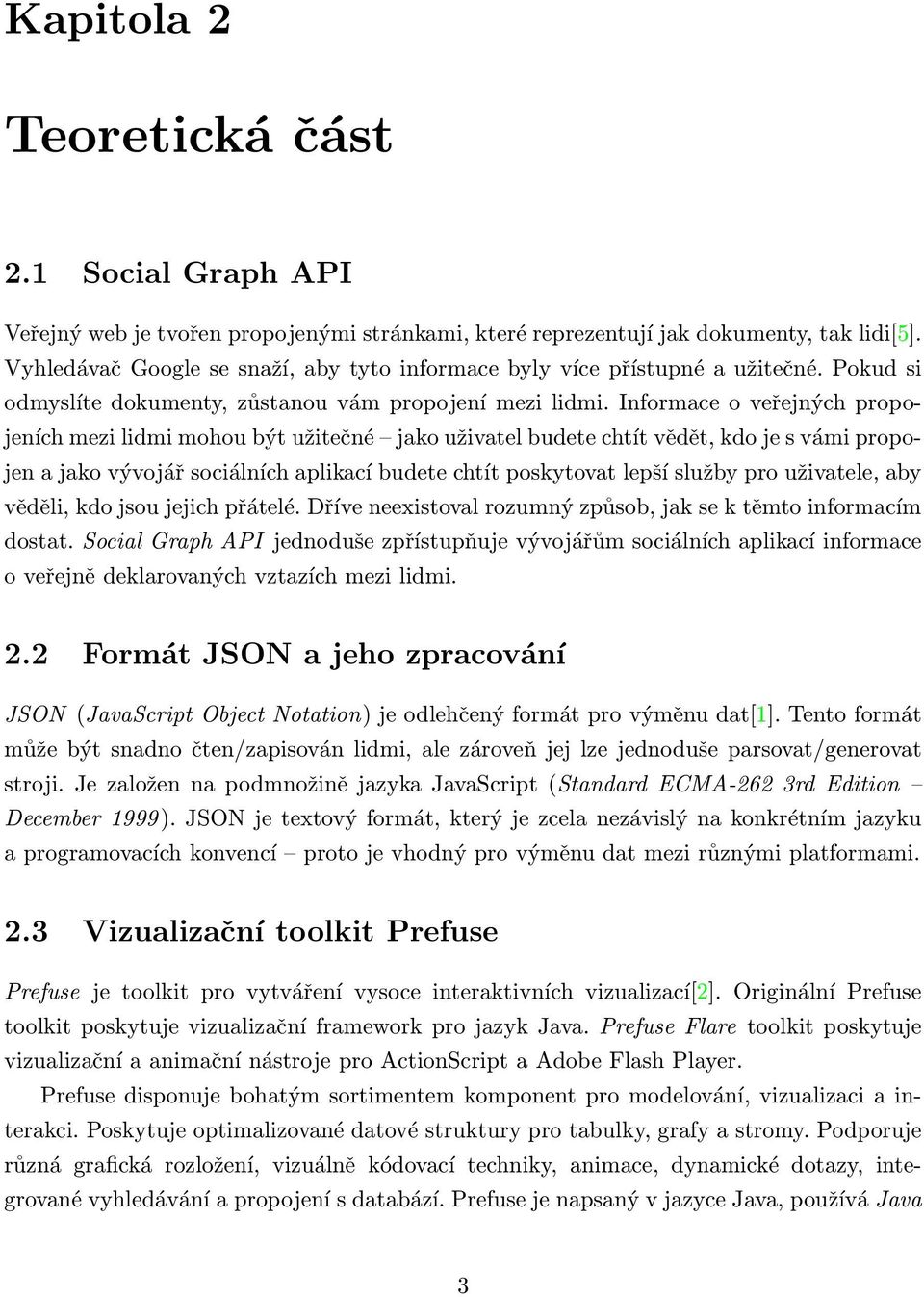 Informace o veřejných propojeních mezi lidmi mohou být užitečné jako uživatel budete chtít vědět, kdo je s vámi propojen a jako vývojář sociálních aplikací budete chtít poskytovat lepší služby pro