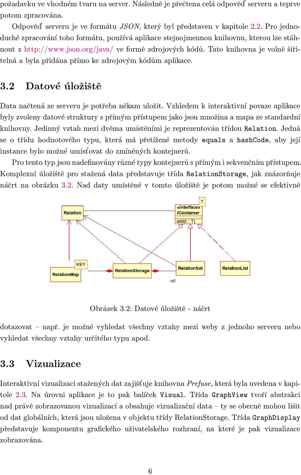 Tato knihovna je volně šiřitelná a byla přidána přímo ke zdrojovým kódům aplikace. 3.2 Datové úložiště Data načtená ze serveru je potřeba někam uložit.