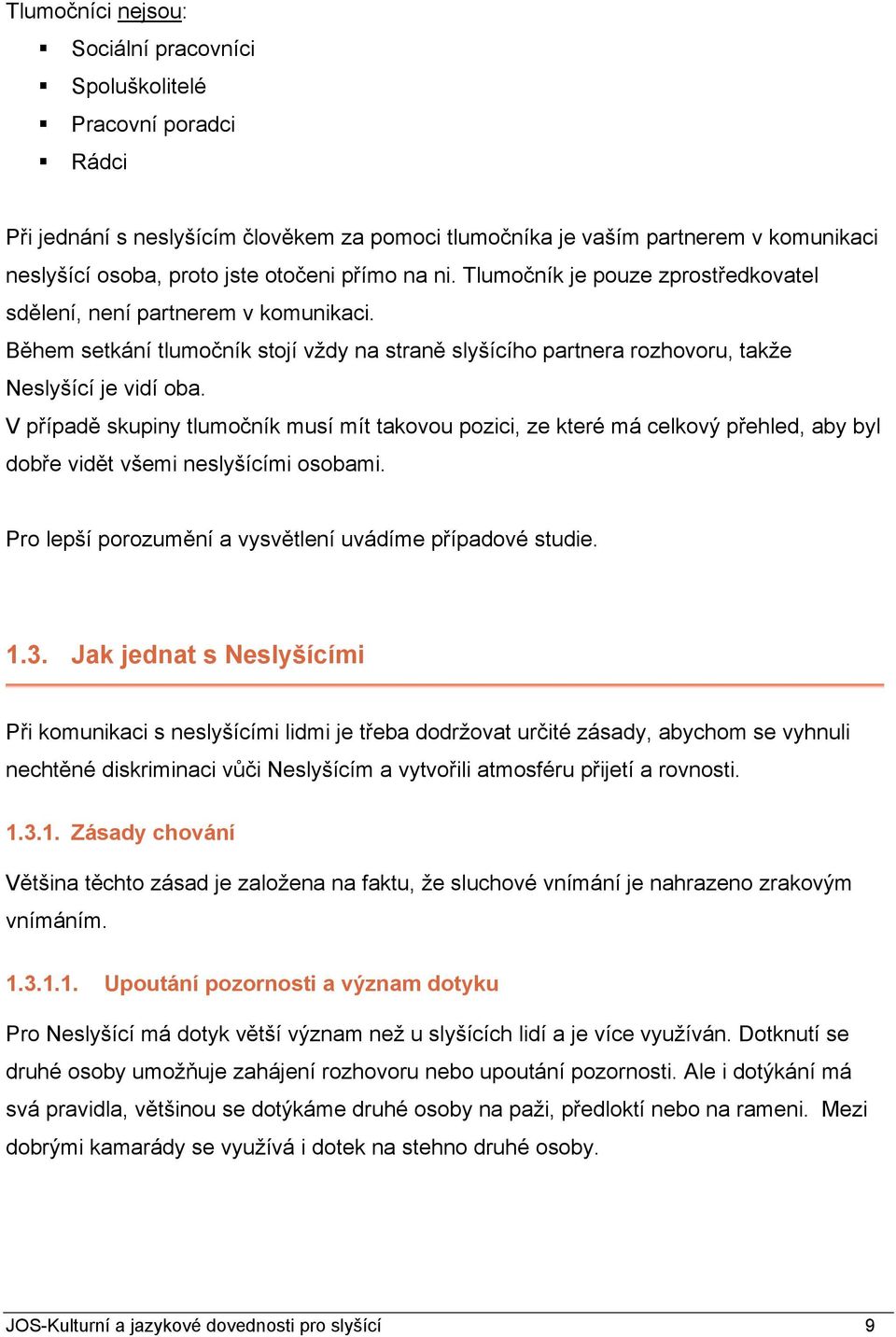 V případě skupiny tlumočník musí mít takovou pozici, ze které má celkový přehled, aby byl dobře vidět všemi neslyšícími osobami. Pro lepší porozumění a vysvětlení uvádíme případové studie. 1.3.