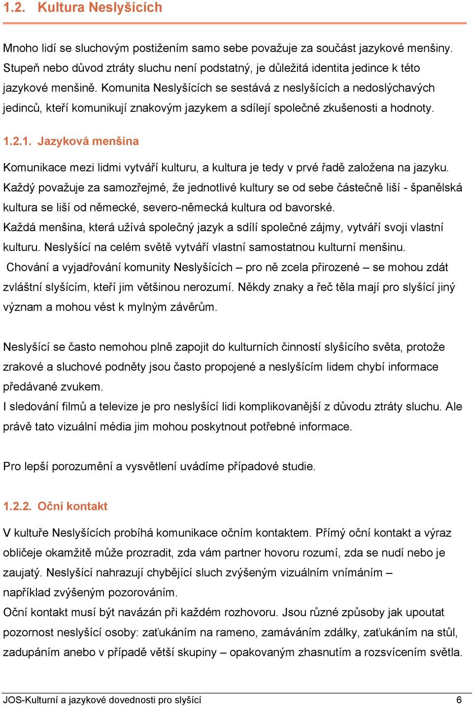 Komunita Neslyšících se sestává z neslyšících a nedoslýchavých jedinců, kteří komunikují znakovým jazykem a sdílejí společné zkušenosti a hodnoty. 1.