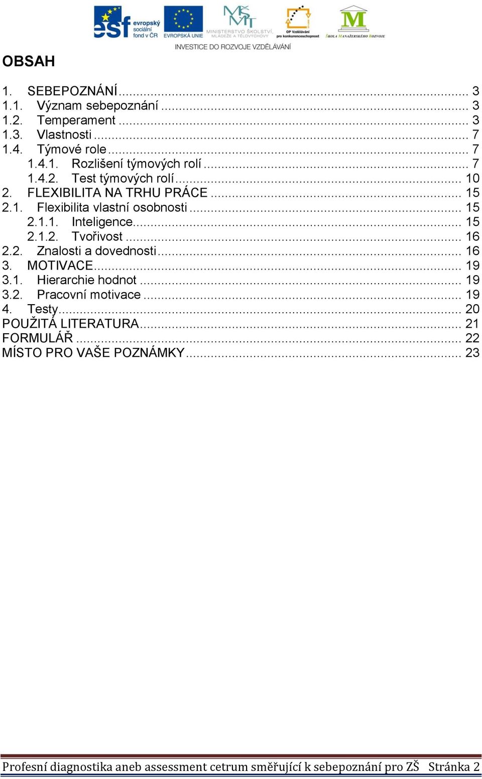 .. 16 2.2. Znalosti a dovednosti... 16 3. MOTIVACE... 19 3.1. Hierarchie hodnot... 19 3.2. Pracovní motivace... 19 4. Testy... 20 POUŽITÁ LITERATURA.