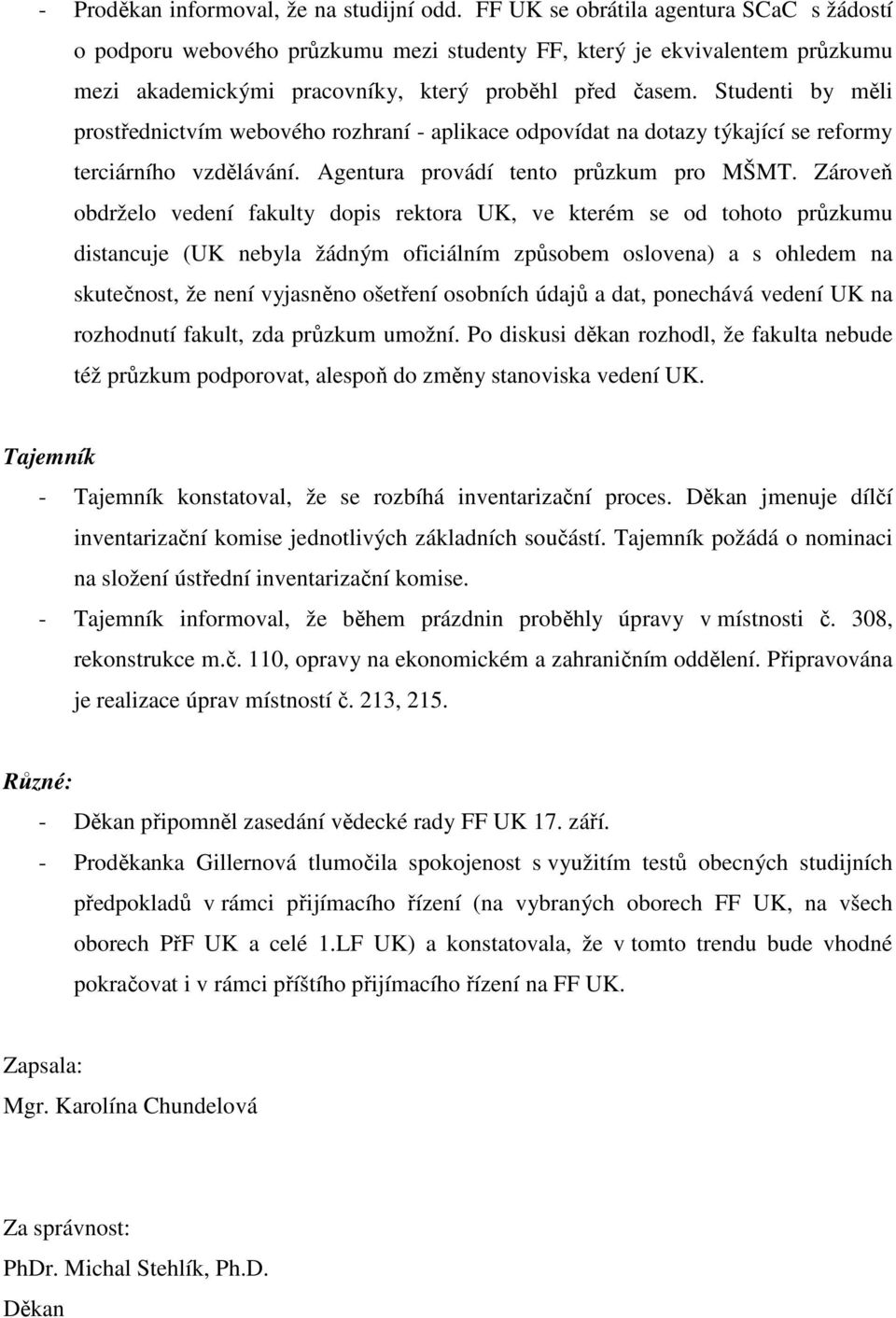 Studenti by měli prostřednictvím webového rozhraní - aplikace odpovídat na dotazy týkající se reformy terciárního vzdělávání. Agentura provádí tento průzkum pro MŠMT.