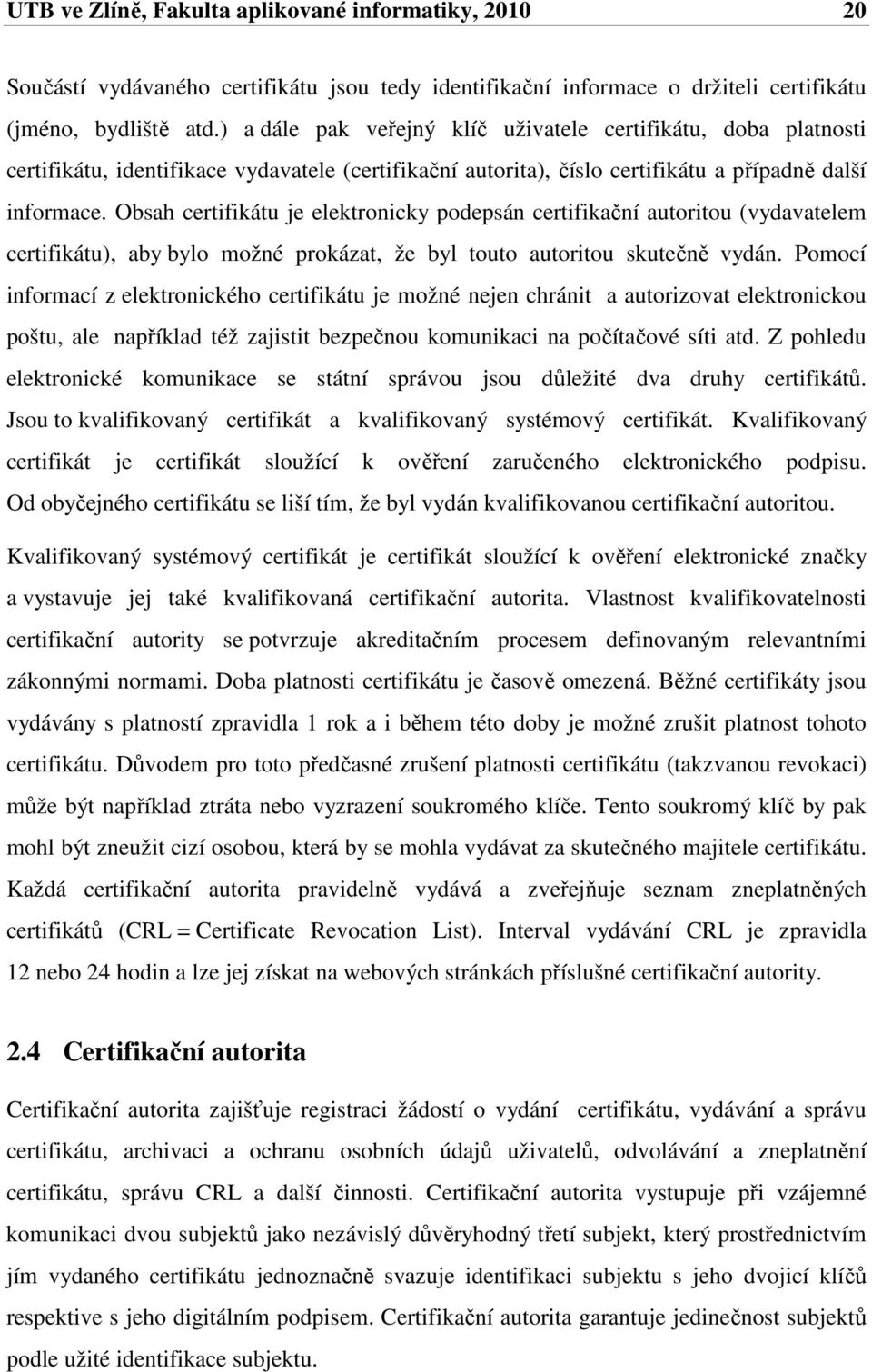 Obsah certifikátu je elektronicky podepsán certifikační autoritou (vydavatelem certifikátu), aby bylo možné prokázat, že byl touto autoritou skutečně vydán.