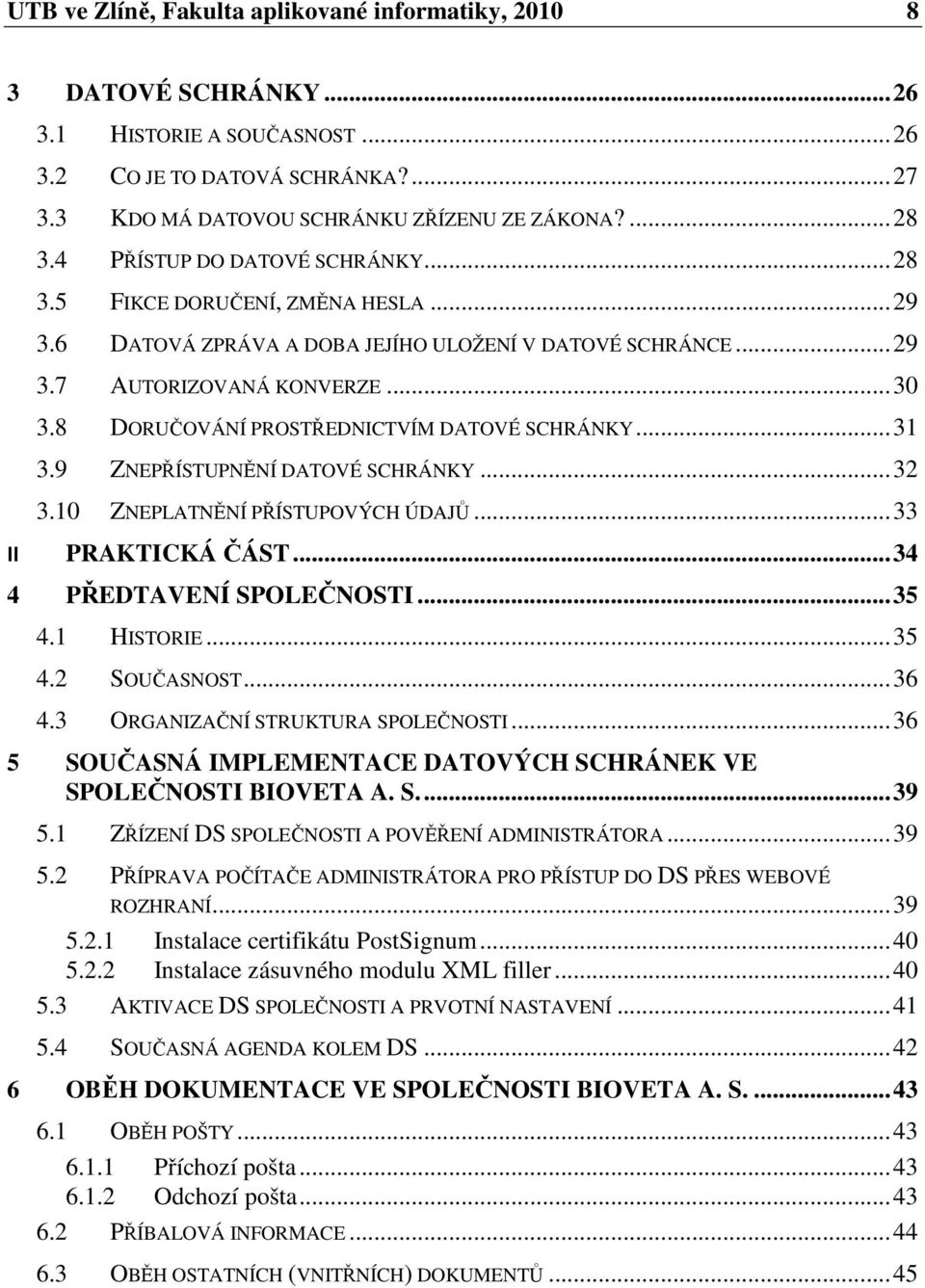 8 DORUČOVÁNÍ PROSTŘEDNICTVÍM DATOVÉ SCHRÁNKY... 31 3.9 ZNEPŘÍSTUPNĚNÍ DATOVÉ SCHRÁNKY... 32 3.10 ZNEPLATNĚNÍ PŘÍSTUPOVÝCH ÚDAJŮ... 33 II PRAKTICKÁ ČÁST... 34 4 PŘEDTAVENÍ SPOLEČNOSTI... 35 4.