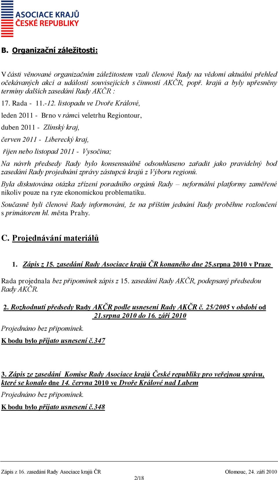 listopadu ve Dvoře Králové, leden 2011 - Brno v rámci veletrhu Regiontour, duben 2011 - Zlínský kraj, červen 2011 - Liberecký kraj, říjen nebo listopad 2011 - Vysočina; Na návrh předsedy Rady bylo