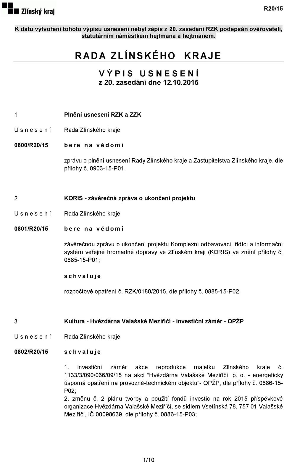 2015 1 Plnění usnesení RZK a ZZK 0800/R20/15 zprávu o plnění usnesení Rady Zlínského kraje a Zastupitelstva Zlínského kraje, dle přílohy č. 0903-15-P01.