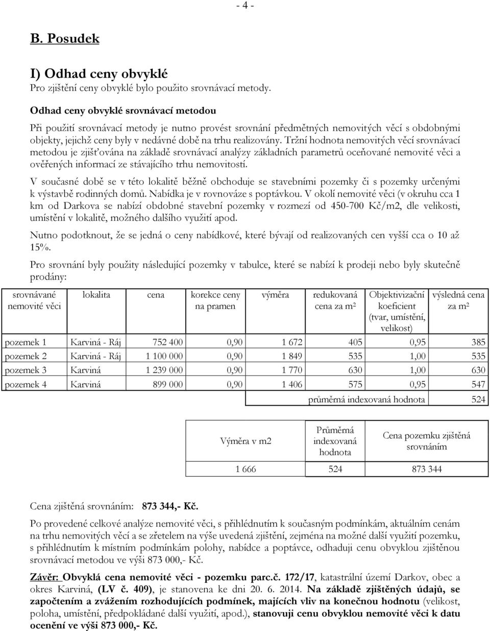 Tržní hodnota nemovitých věcí srovnávací metodou je zjišťována na základě srovnávací analýzy základních parametrů oceňované nemovité věci a ověřených informací ze stávajícího trhu nemovitostí.