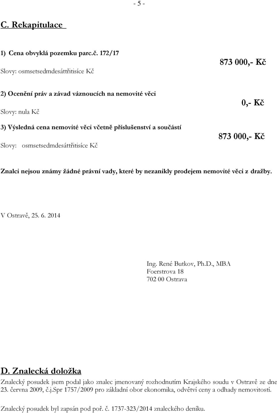 Slovy: osmsetsedmdesáttřitisíce Kč 0,- Kč 873 000,- Kč Znalci nejsou známy žádné právní vady, které by nezanikly prodejem nemovité věci z dražby. V Ostravě, 25. 6. 2014 Ing.
