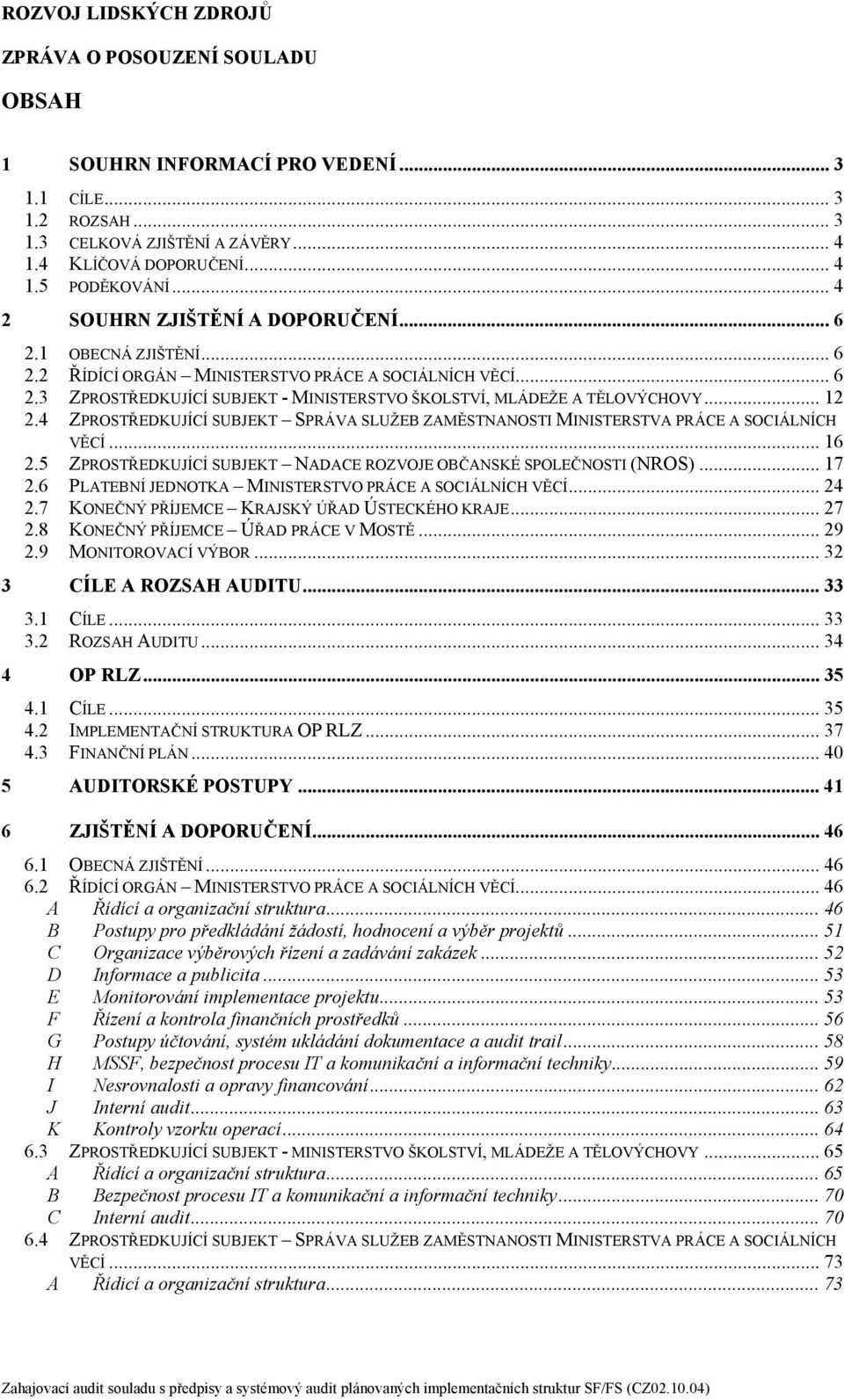 4 ZPROSTŘEDKUJÍCÍ SUBJEKT SPRÁVA SLUŽEB ZAĚSTNANOSTI INISTERSTVA PRÁCE A SOCIÁLNÍC VĚCÍ... 16 2.5 ZPROSTŘEDKUJÍCÍ SUBJEKT NADACE ROZVOJE OBČANSKÉ SPOLEČNOSTI (NROS)... 17 2.