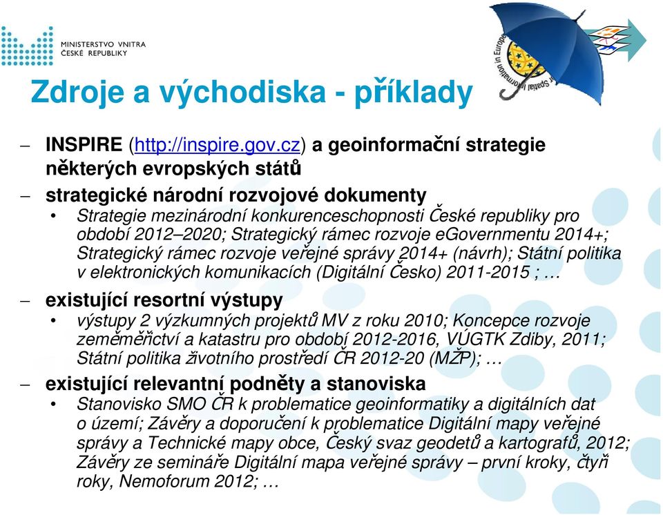 rozvoje egovernmentu 2014+; Strategický rámec rozvoje veřejné správy 2014+ (návrh); Státní politika v elektronických komunikacích (Digitální Česko) 2011-2015 ; existující resortní výstupy výstupy 2