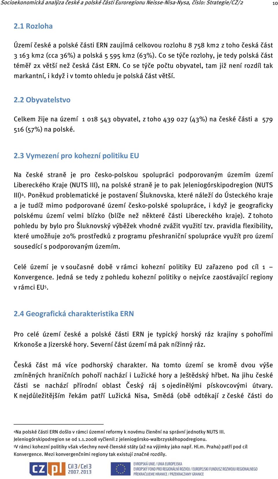 Co se týče rozlohy, je tedy polská část téměř 2x větší než česká část ERN. Co se týče počtu obyvatel, tam již není rozdíl tak markantní, i když i v tomto ohledu je polská část větší. 2.2 Obyvatelstvo Celkem žije na území 1 018 543 obyvatel, z toho 439 027 (43%) na české části a 579 516 (57%) na polské.