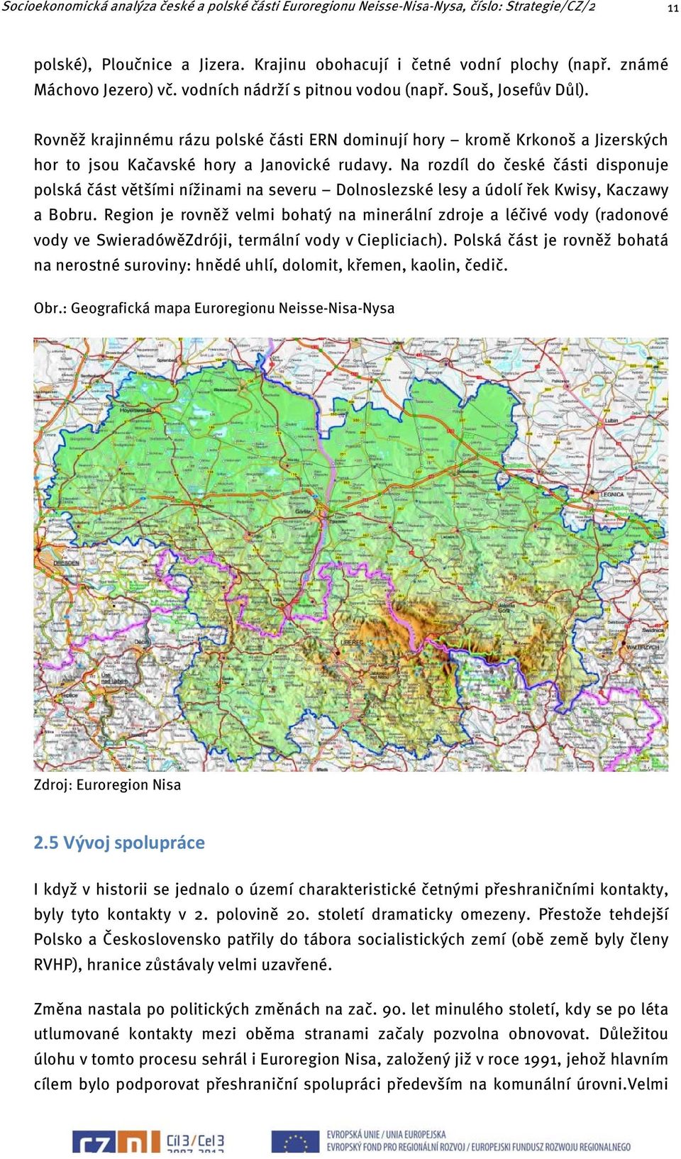 Na rozdíl do české části disponuje polská část většími nížinami na severu Dolnoslezské lesy a údolí řek Kwisy, Kaczawy a Bobru.