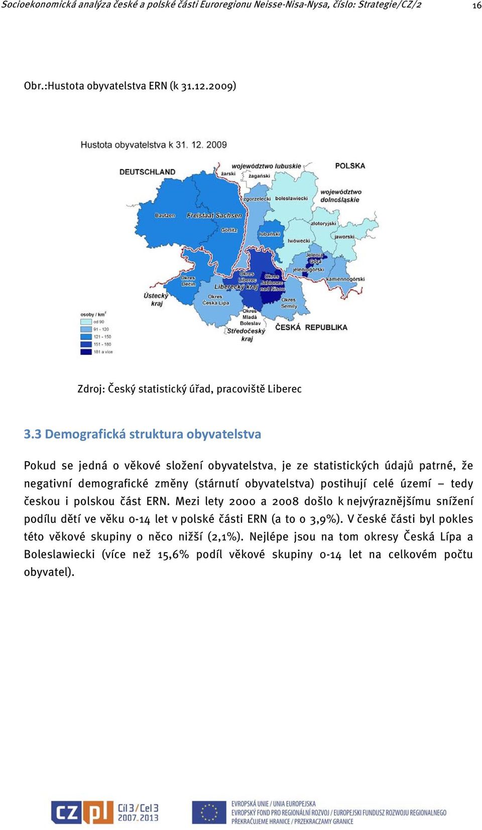 3 Demografická struktura obyvatelstva Pokud se jedná o věkové složení obyvatelstva, je ze statistických údajů patrné, že negativní demografické změny (stárnutí obyvatelstva) postihují
