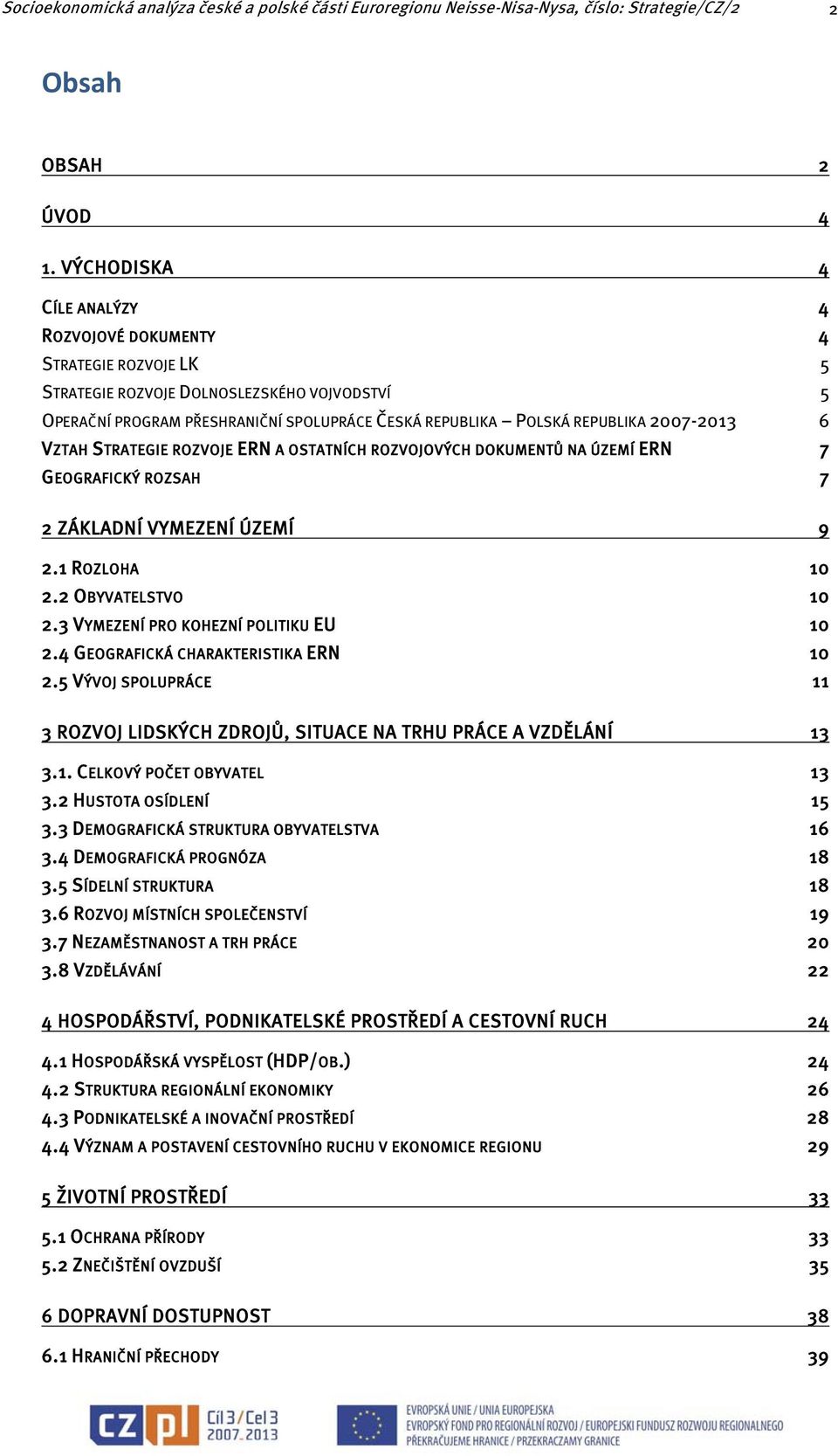 2007-2013 6 VZTAH STRATEGIE ROZVOJE ERN A OSTATNÍCH ROZVOJOVÝCH DOKUMENTŮ NA ÚZEMÍ ERN 7 GEOGRAFICKÝ ROZSAH 7 2 ZÁKLADNÍ VYMEZENÍ ÚZEMÍ 9 2.1 ROZLOHA 10 2.2 OBYVATELSTVO 10 2.