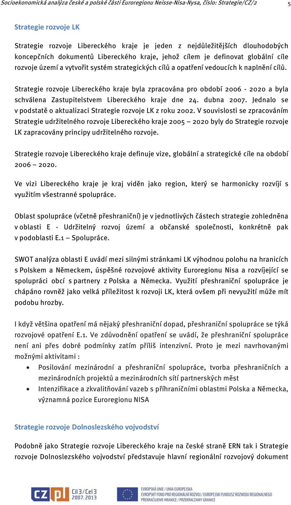 Strategie rozvoje Libereckého kraje byla zpracována pro období 2006-2020 a byla schválena Zastupitelstvem Libereckého kraje dne 24. dubna 2007.