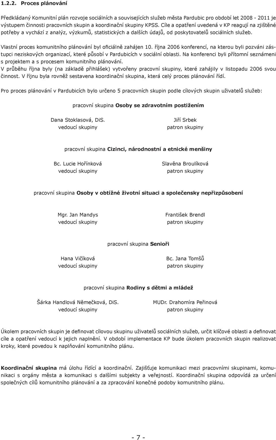 Vlastní proces komunitního plánování byl oficiálně zahájen 10. října 2006 konferencí, na kterou byli pozváni zástupci neziskových organizací, které působí v Pardubicích v sociální oblasti.