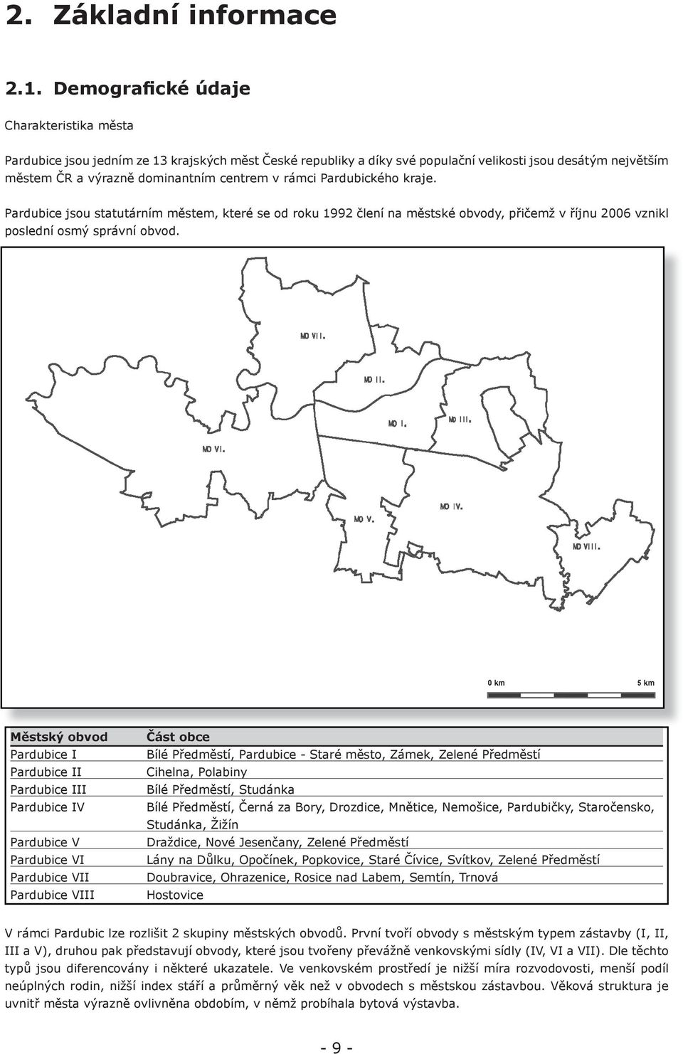 rámci Pardubického kraje. Pardubice jsou statutárním městem, které se od roku 1992 člení na městské obvody, přičemž v říjnu 2006 vznikl poslední osmý správní obvod.