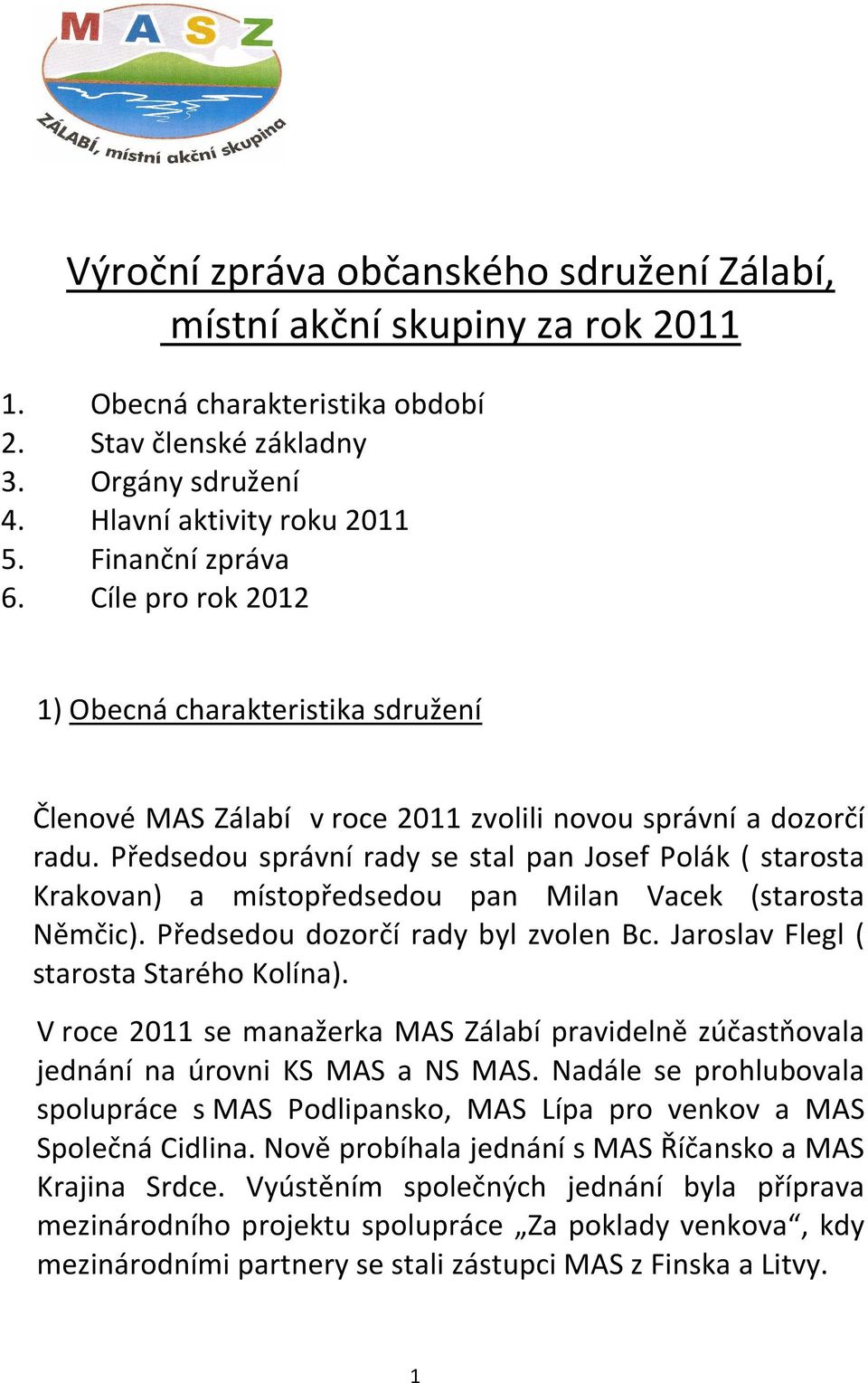 Předsedou správní rady se stal pan Josef Polák ( starosta Krakovan) a místopředsedou pan Milan Vacek (starosta Němčic). Předsedou dozorčí rady byl zvolen Bc. Jaroslav Flegl ( starosta Starého Kolína).