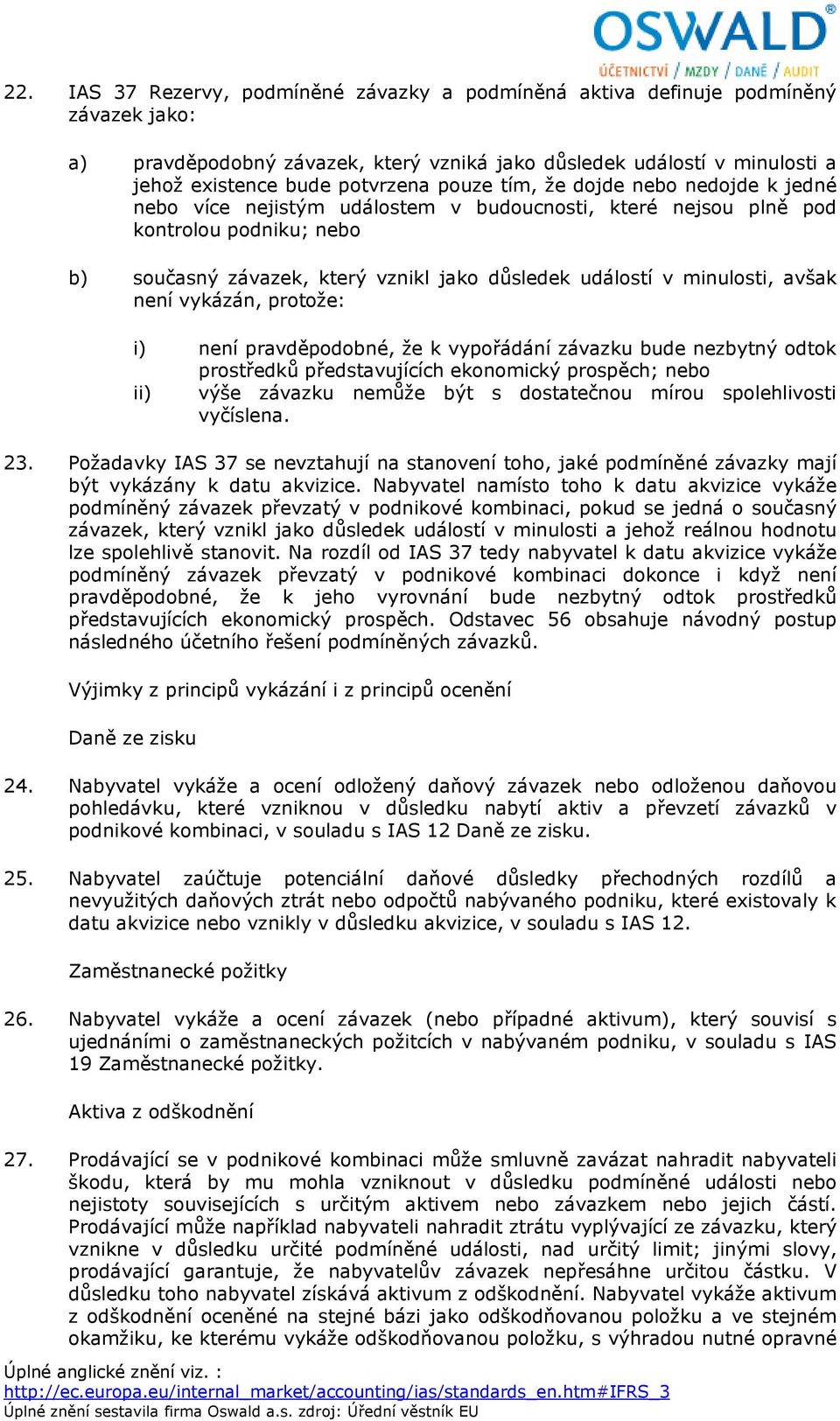 minulosti, avšak není vykázán, protože: i) není pravděpodobné, že k vypořádání závazku bude nezbytný odtok prostředků představujících ekonomický prospěch; nebo ii) výše závazku nemůže být s