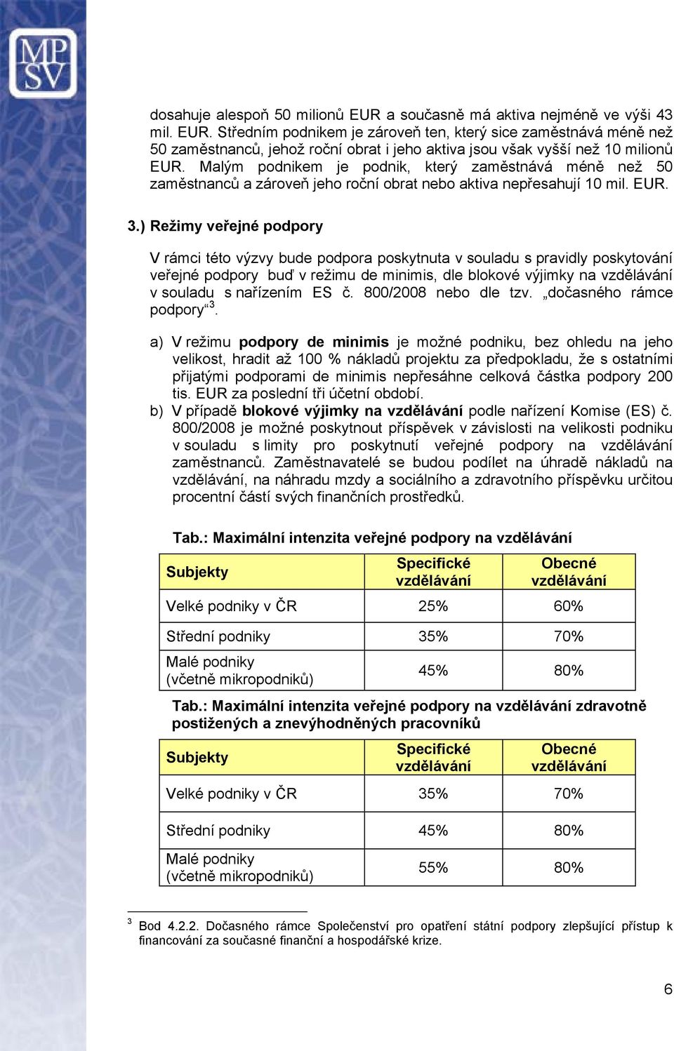 ) Režimy veřejné podpory V rámci této výzvy bude podpora poskytnuta v souladu s pravidly poskytování veřejné podpory buď v režimu de minimis, dle blokové výjimky na v souladu s nařízením ES č.