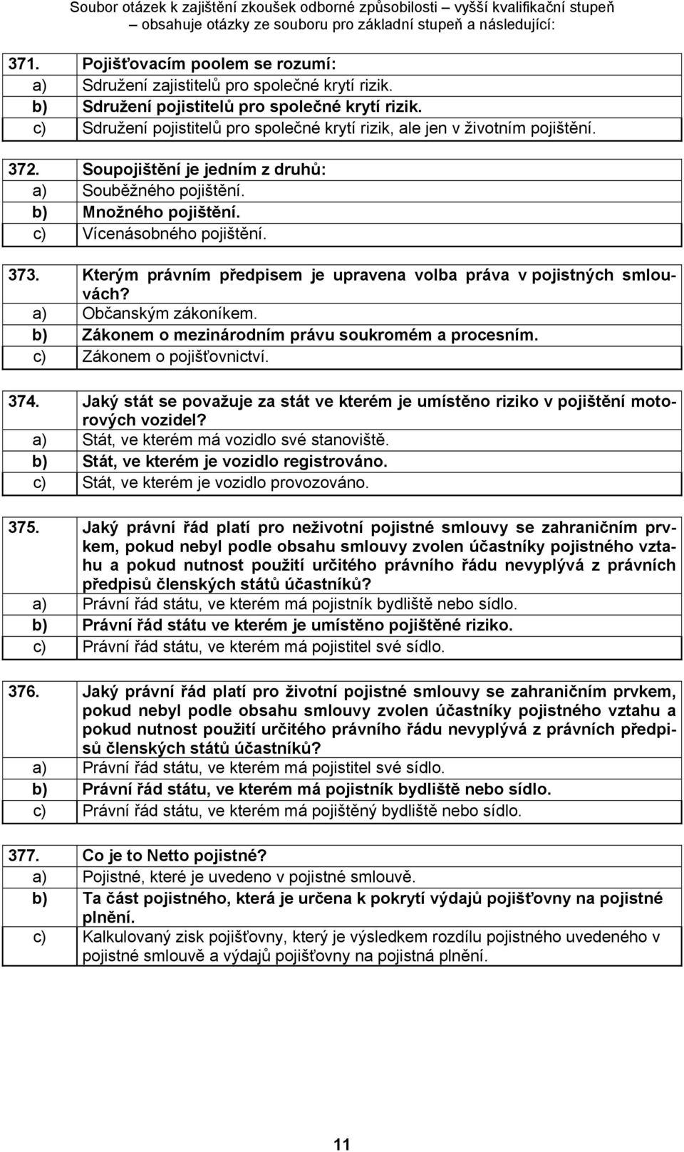 Kterým právním předpisem je upravena volba práva v pojistných smlouvách? a) Občanským zákoníkem. b) Zákonem o mezinárodním právu soukromém a procesním. c) Zákonem o pojišťovnictví. 374.