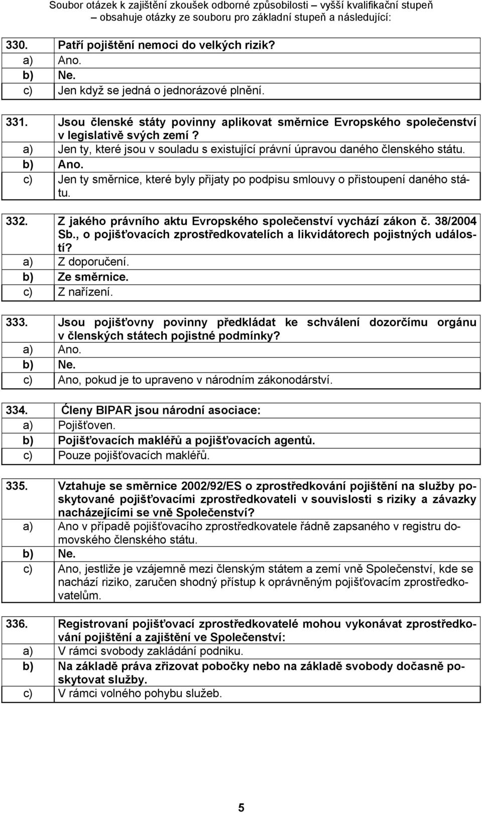 c) Jen ty směrnice, které byly přijaty po podpisu smlouvy o přistoupení daného státu. 332. Z jakého právního aktu Evropského společenství vychází zákon č. 38/2004 Sb.