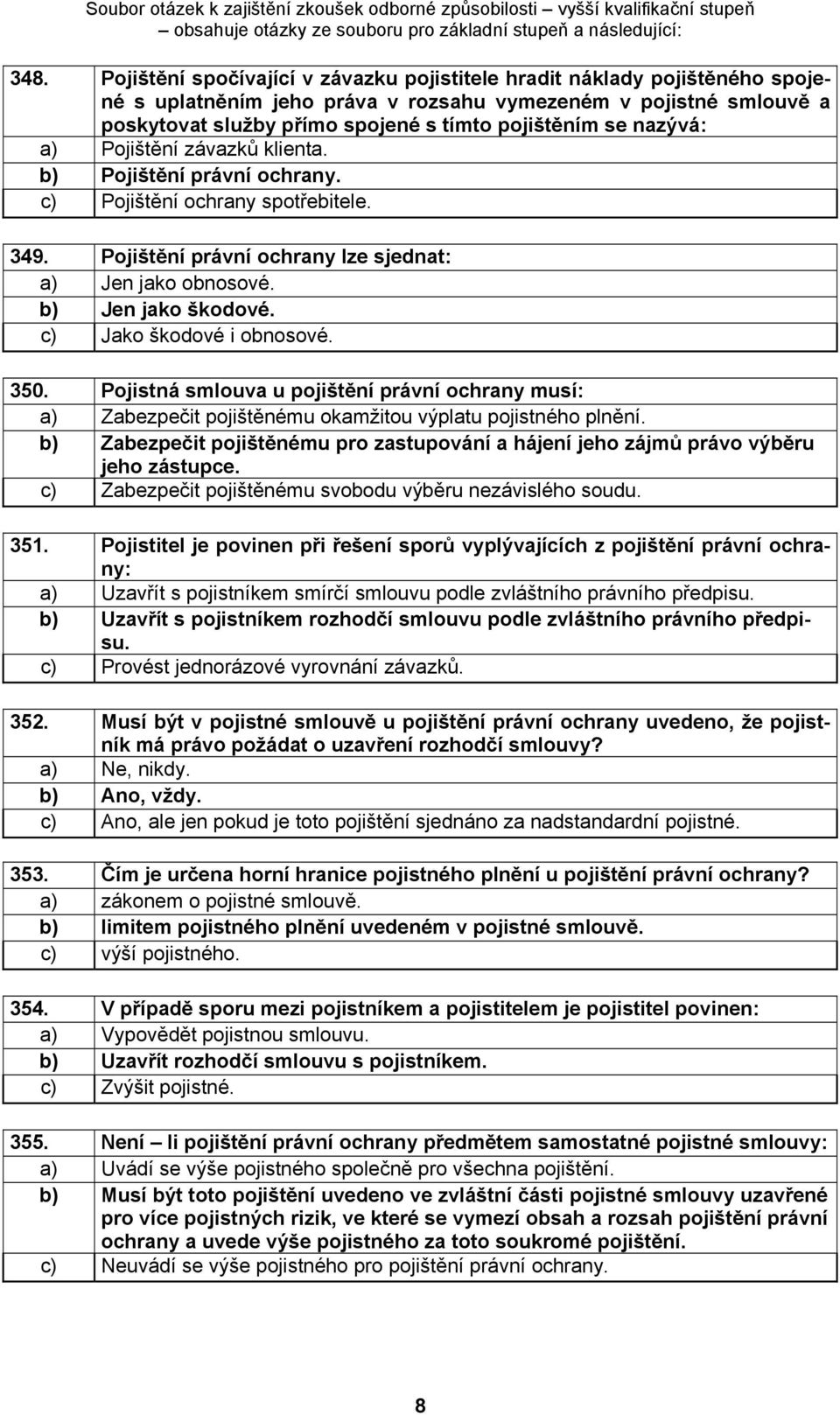 c) Jako škodové i obnosové. 350. Pojistná smlouva u pojištění právní ochrany musí: a) Zabezpečit pojištěnému okamžitou výplatu pojistného plnění.
