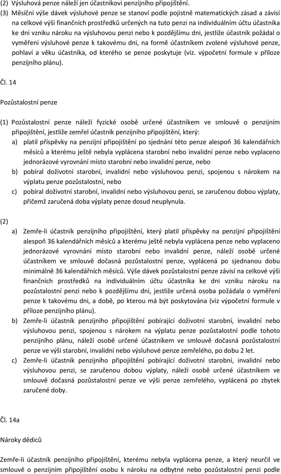 vzniku nároku na výsluhovou penzi nebo k pozdějšímu dni, jestliže účastník požádal o vyměření výsluhové penze k takovému dni, na formě účastníkem zvolené výsluhové penze, pohlaví a věku účastníka, od