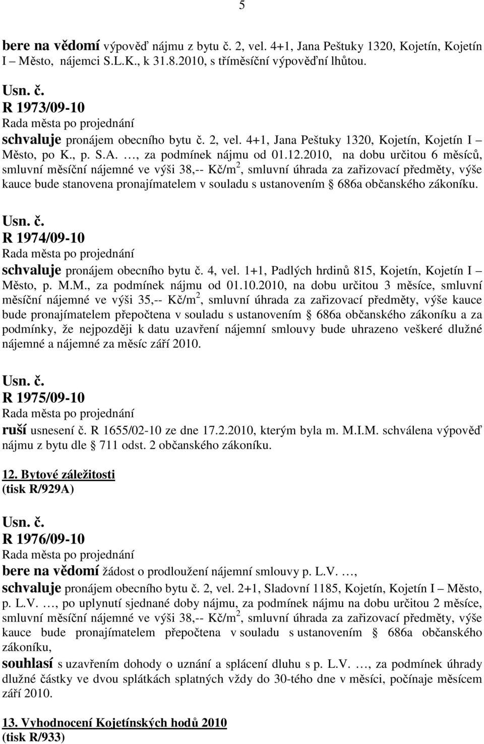 2010, na dobu určitou 6 měsíců, smluvní měsíční nájemné ve výši 38,-- Kč/m 2, smluvní úhrada za zařizovací předměty, výše kauce bude stanovena pronajímatelem v souladu s ustanovením 686a občanského