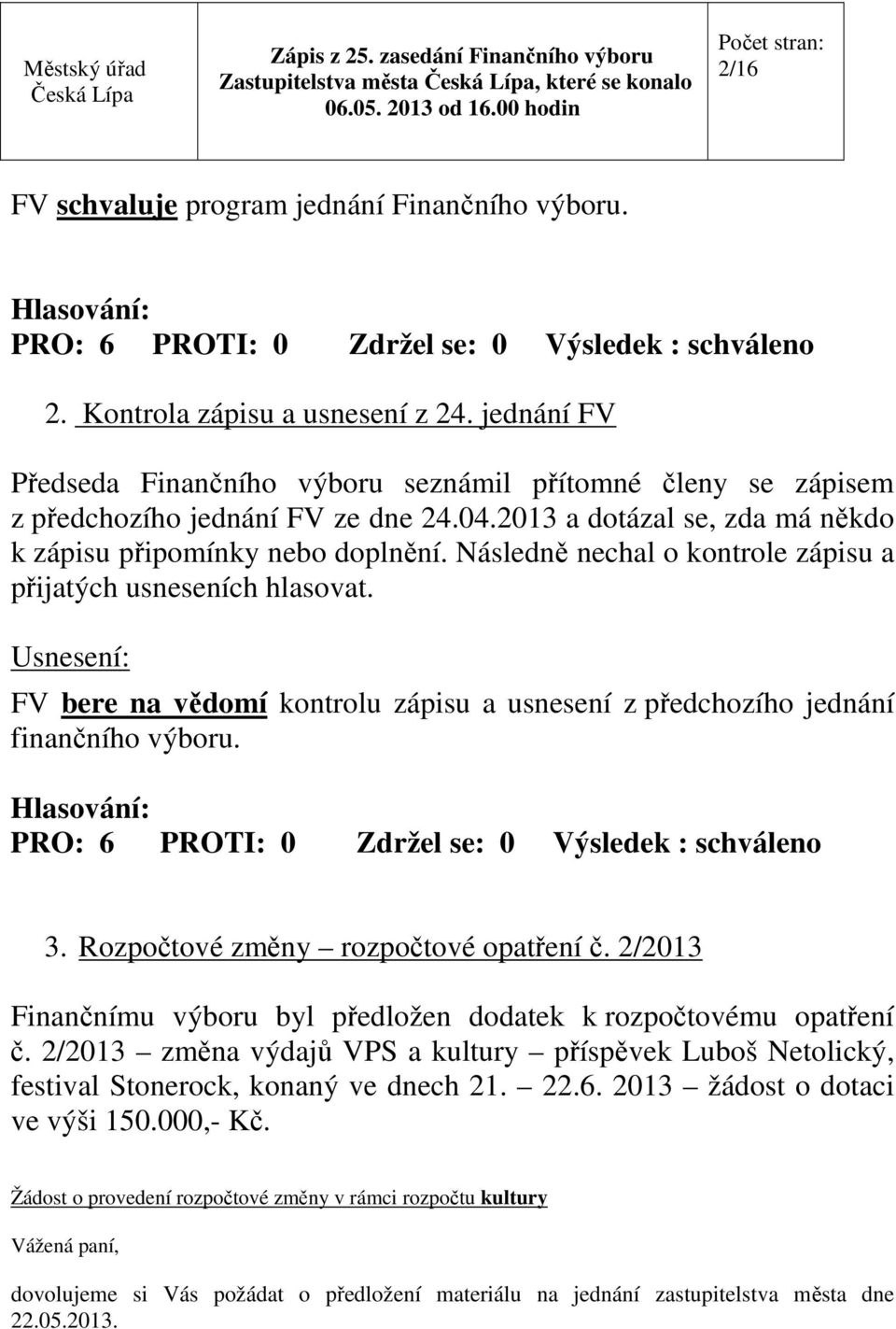 Následně nechal o kontrole zápisu a přijatých usneseních hlasovat. Usnesení: FV bere na vědomí kontrolu zápisu a usnesení z předchozího jednání finančního výboru.