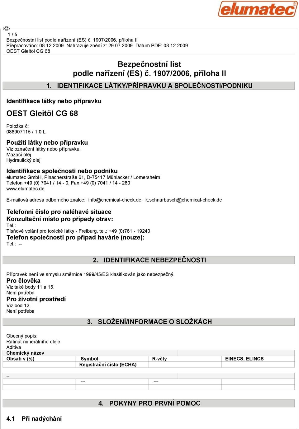 Mazací olej Hydraulický olej Identifikace společnosti nebo podniku elumatec GmbH, Pinacherstraße 61, D-75417 Mühlacker / Lomersheim Telefon +49 (0) 7041 / 14-0, Fax +49 (0) 7041 / 14-280 www.elumatec.de E-mailová adresa odborného znalce: info@chemical-check.