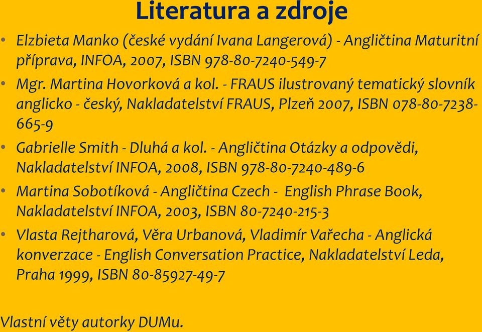 - Angličtina Otázky a odpovědi, Nakladatelství INFOA, 2008, ISBN 978-80-7240-489-6 Martina Sobotíková - Angličtina Czech - English Phrase Book, Nakladatelství INFOA,