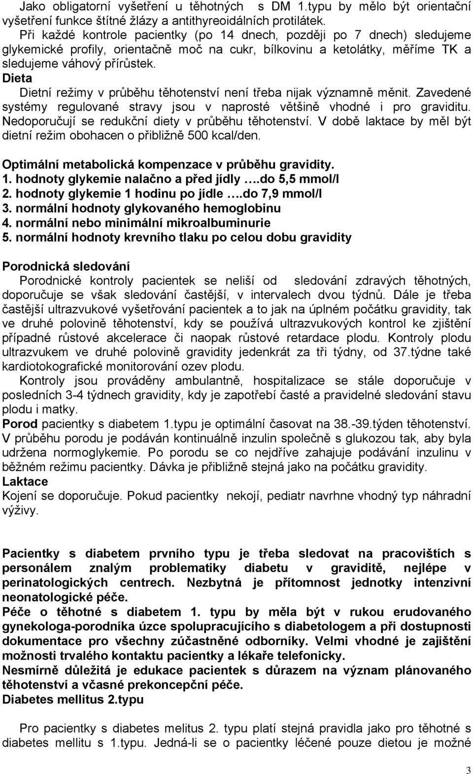 Dieta Dietní režimy v průběhu těhotenství není třeba nijak významně měnit. Zavedené systémy regulované stravy jsou v naprosté většině vhodné i pro graviditu.