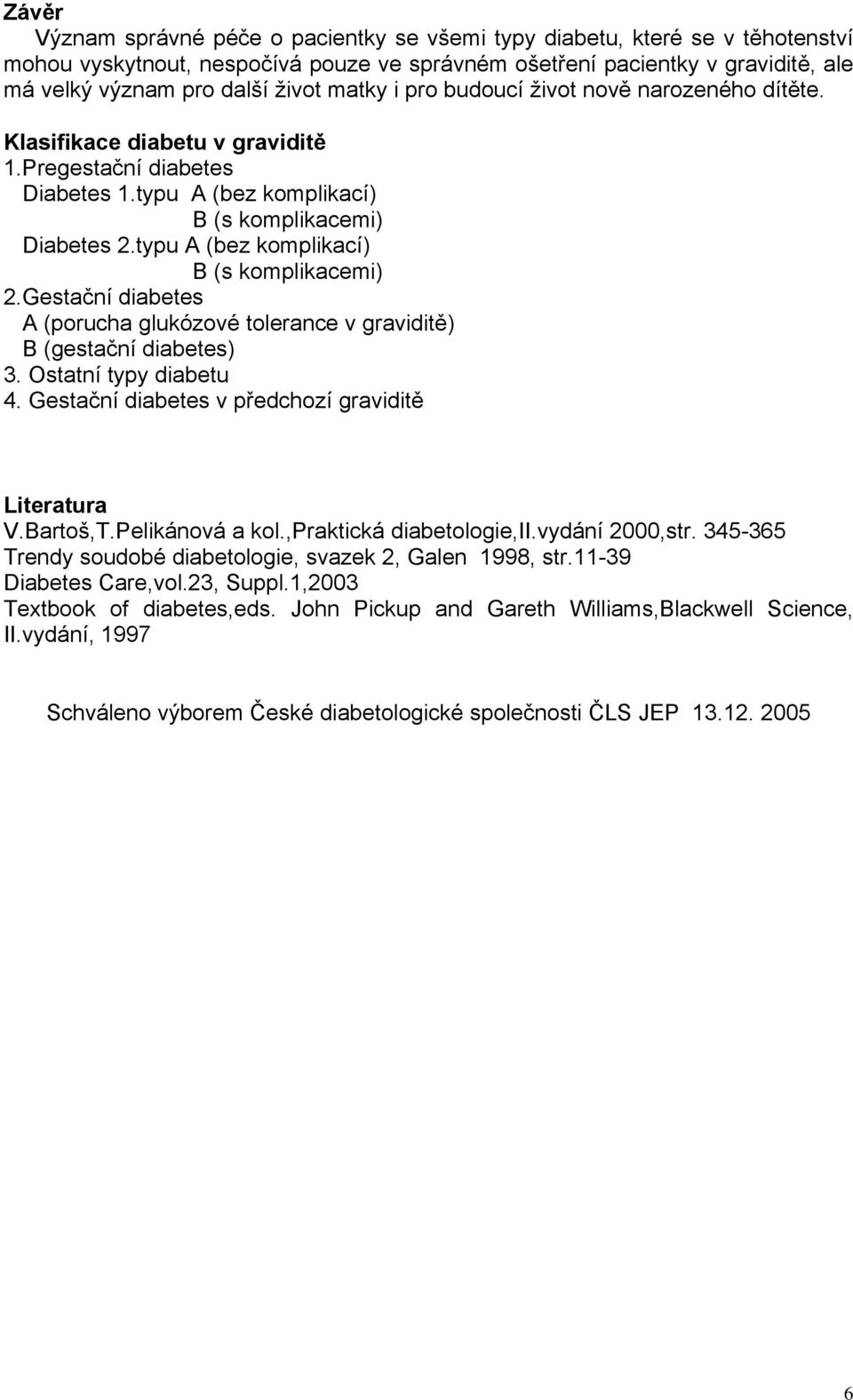 typu A (bez komplikací) B (s komplikacemi) 2.Gestační diabetes A (porucha glukózové tolerance v graviditě) B (gestační diabetes) 3. Ostatní typy diabetu 4.