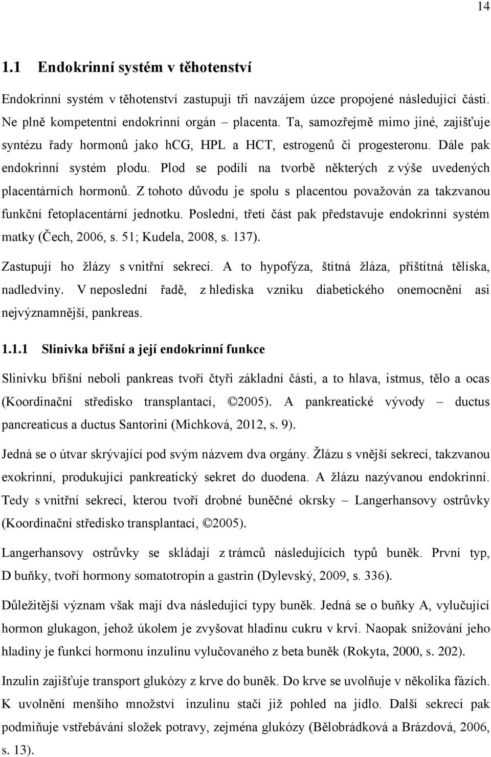 Plod se podílí na tvorbě některých z výše uvedených placentárních hormonů. Z tohoto důvodu je spolu s placentou považován za takzvanou funkční fetoplacentární jednotku.