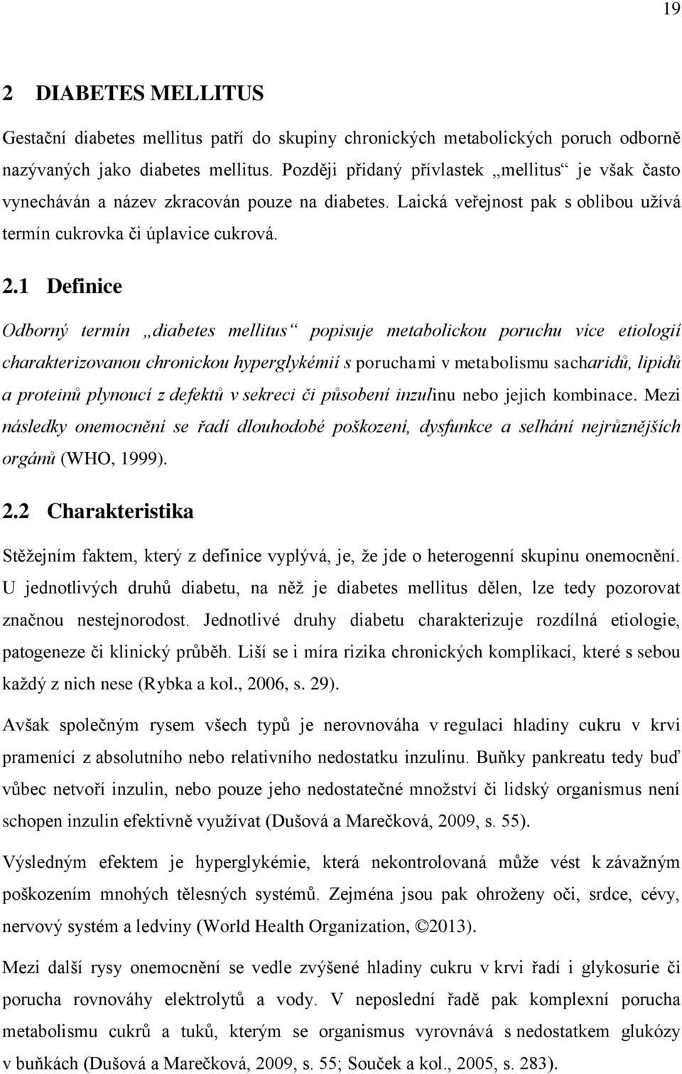 1 Definice Odborný termín diabetes mellitus popisuje metabolickou poruchu více etiologií charakterizovanou chronickou hyperglykémií s poruchami v metabolismu sacharidů, lipidů a proteinů plynoucí z