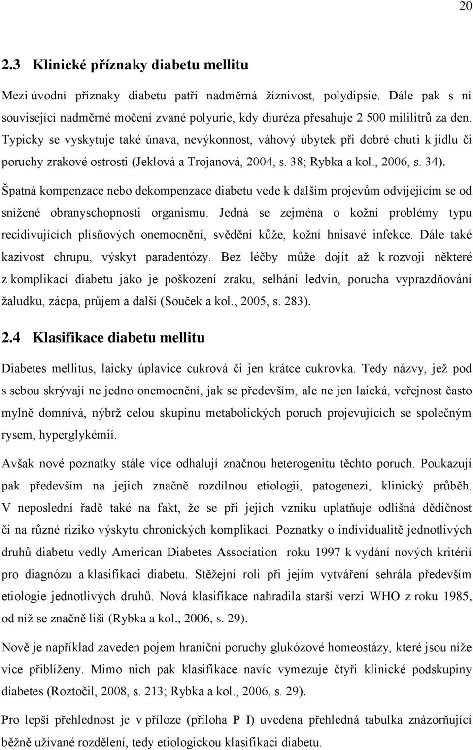 Typicky se vyskytuje také únava, nevýkonnost, váhový úbytek při dobré chuti k jídlu či poruchy zrakové ostrosti (Jeklová a Trojanová, 2004, s. 38; Rybka a kol., 2006, s. 34).