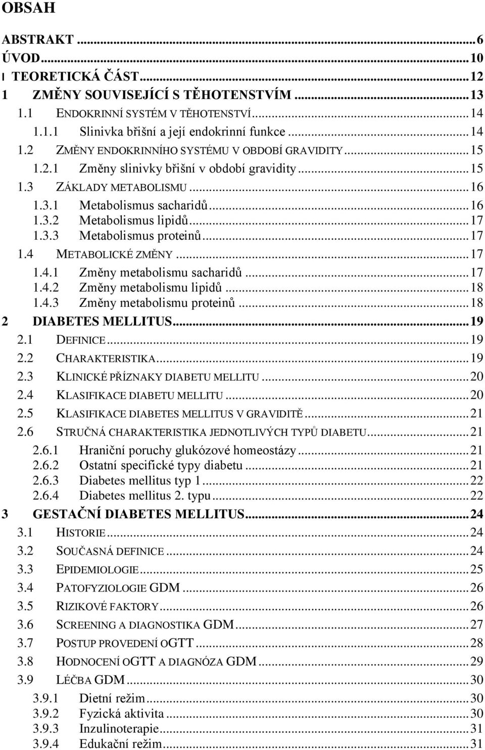 .. 17 1.4.1 Změny metabolismu sacharidů... 17 1.4.2 Změny metabolismu lipidů... 18 1.4.3 Změny metabolismu proteinů... 18 2 DIABETES MELLITUS... 19 2.1 DEFINICE... 19 2.2 CHARAKTERISTIKA... 19 2.3 KLINICKÉ PŘÍZNAKY DIABETU MELLITU.