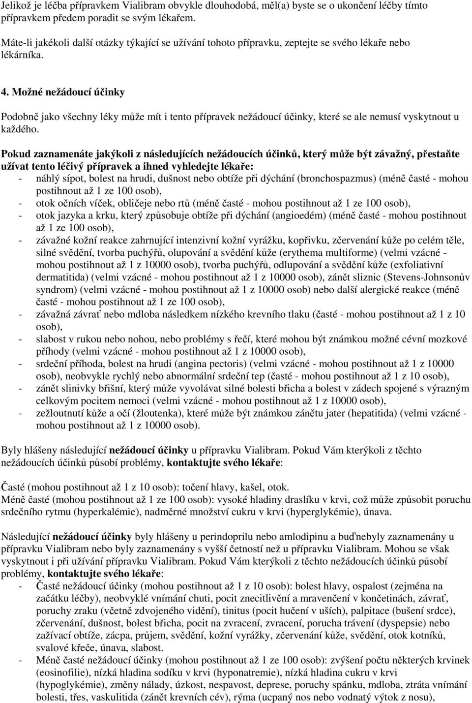 Možné nežádoucí účinky Podobně jako všechny léky může mít i tento přípravek nežádoucí účinky, které se ale nemusí vyskytnout u každého.