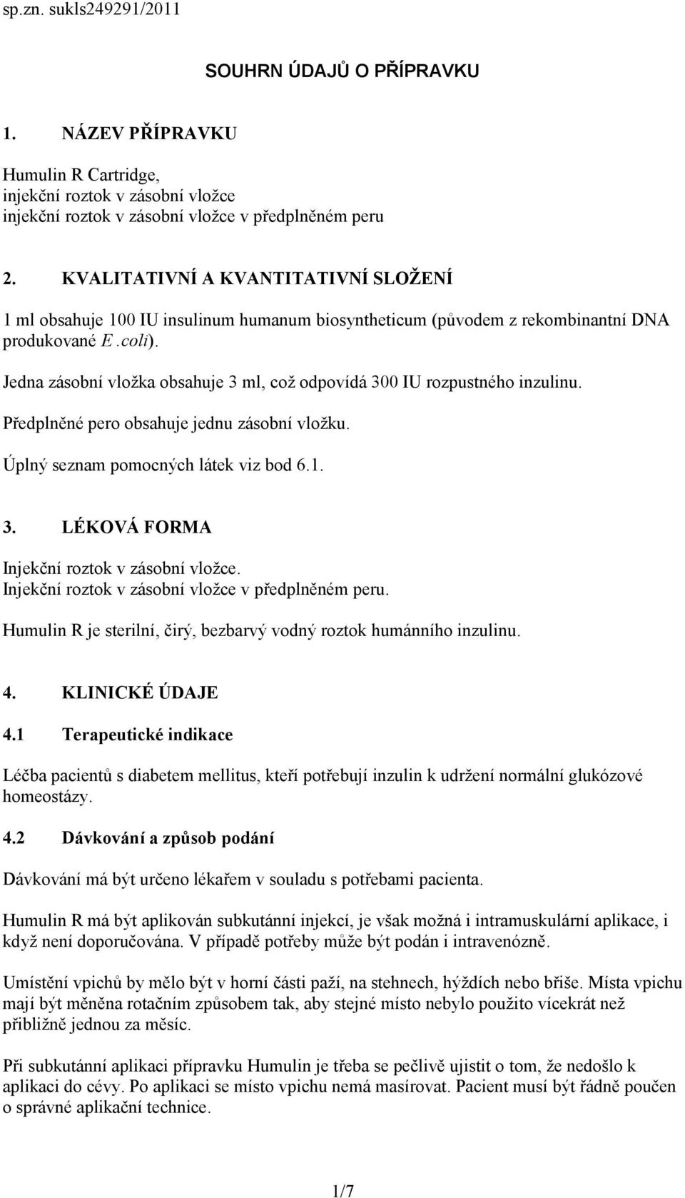 Jedna zásobní vložka obsahuje 3 ml, což odpovídá 300 IU rozpustného inzulinu. Předplněné pero obsahuje jednu zásobní vložku. Úplný seznam pomocných látek viz bod 6.1. 3. LÉKOVÁ FORMA Injekční roztok v zásobní vložce.