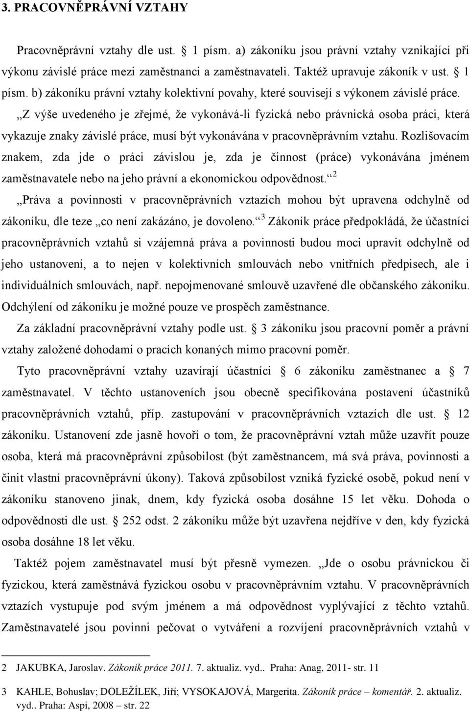 Z výše uvedeného je zřejmé, ţe vykonává-li fyzická nebo právnická osoba práci, která vykazuje znaky závislé práce, musí být vykonávána v pracovněprávním vztahu.