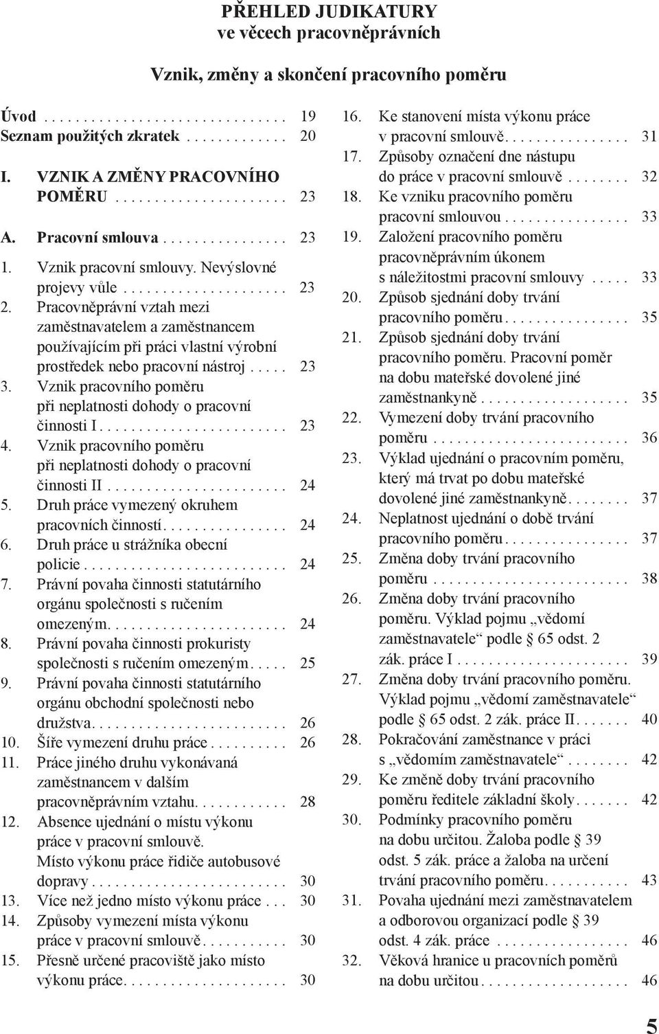 Vznik pracovního poměru při neplatnosti dohody o pracovní činnosti I... 23 4. Vznik pracovního poměru při neplatnosti dohody o pracovní činnosti II... 24 5.