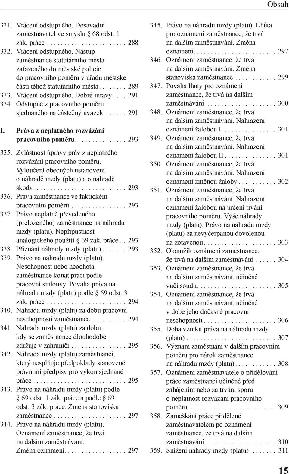 Zvláštnost úpravy práv z neplatného rozvázání pracovního poměru. Vyloučení obecných ustanovení o náhradě mzdy (platu) a o náhradě škody.... 293 336. Práva zaměstnance ve faktickém pracovním poměru.