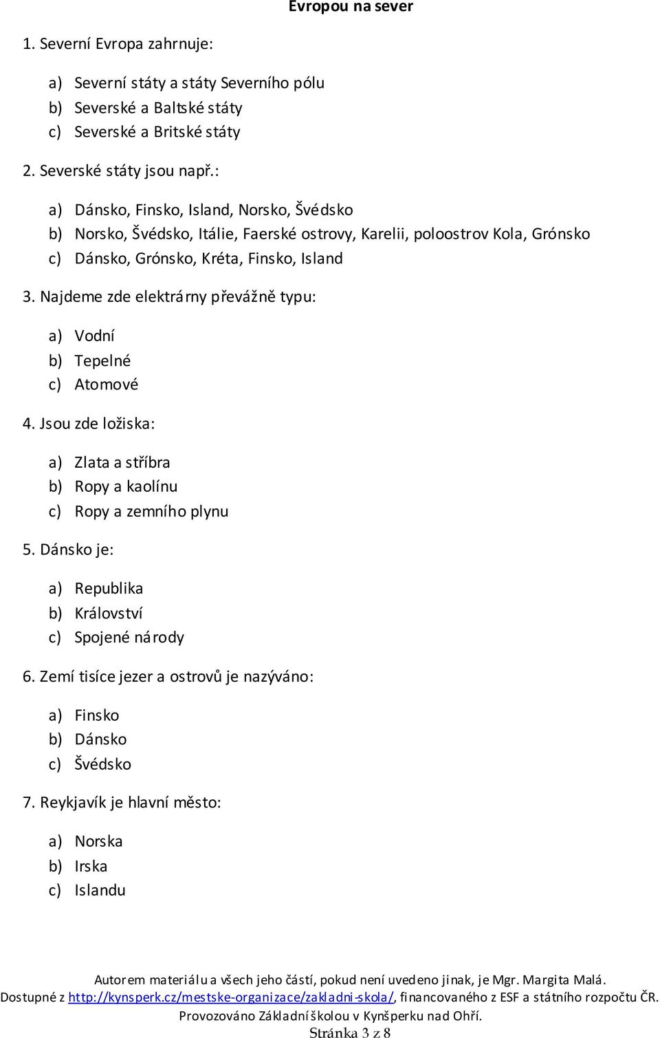 Najdeme zde elektrárny převážně typu: a) Vodní b) Tepelné c) Atomové 4. Jsou zde ložiska: a) Zlata a stříbra b) Ropy a kaolínu c) Ropy a zemního plynu 5.