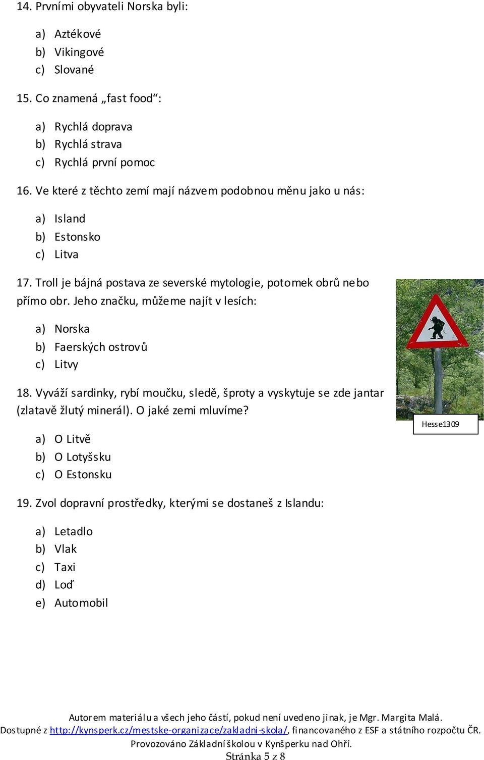 Jeho značku, můžeme najít v lesích: a) Norska b) Faerských ostrovů c) Litvy 18. Vyváží sardinky, rybí moučku, sledě, šproty a vyskytuje se zde jantar (zlatavě žlutý minerál).